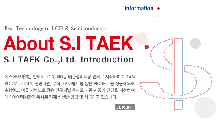 Technology + Best Technology of LCD & Semiconductor, About S.I TECH, S.I TECH Co.,Ltd. Introduction, âߴ ݵü, LCD, BIO ð ü Ͽ Clean Room utility, , ν Gas    Project  ϰ ̸    ڷ  ǰ  Ͽ â߸ Ưȭ 縦    ðϰ ֽϴ. ڼ